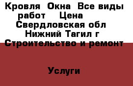 Кровля. Окна. Все виды работ. › Цена ­ 300 - Свердловская обл., Нижний Тагил г. Строительство и ремонт » Услуги   . Свердловская обл.,Нижний Тагил г.